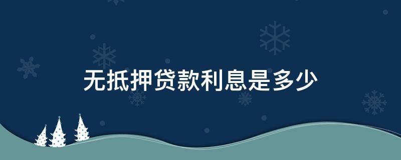 无抵押贷款利息是多少 银行无抵押信用贷款利息多少