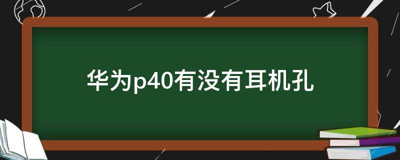 华为p40有没有耳机孔（华为p40有耳机插孔吗）