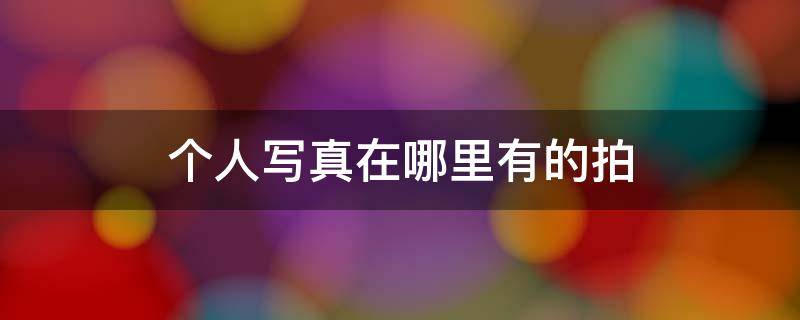 个人写真在哪里有的拍 上哪里拍写真