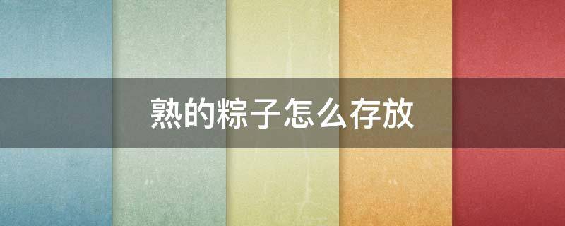 熟的粽子怎么存放（端午节煮熟的粽子怎么存放）
