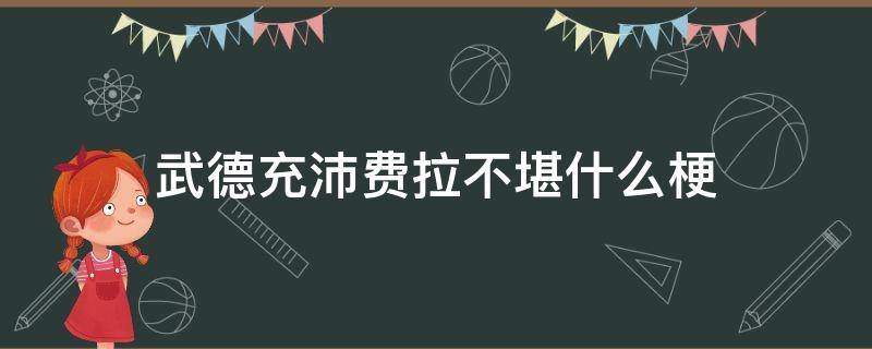 武德充沛费拉不堪什么梗 武德充沛是什么梗