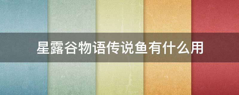 星露谷物语传说鱼有什么用 星露谷物语钓鱼的鱼有什么用