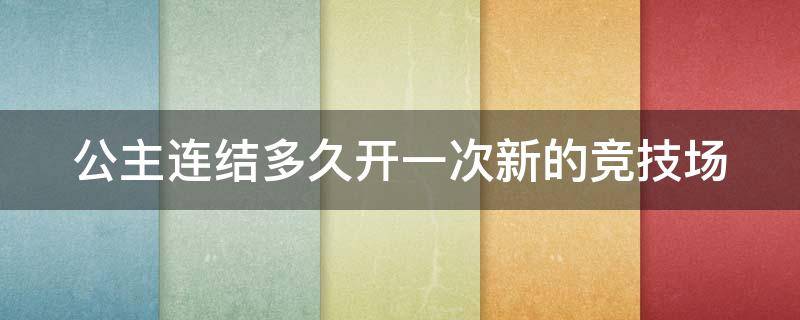 公主连结多久开一次新的竞技场（公主连结几天开一次竞技场）