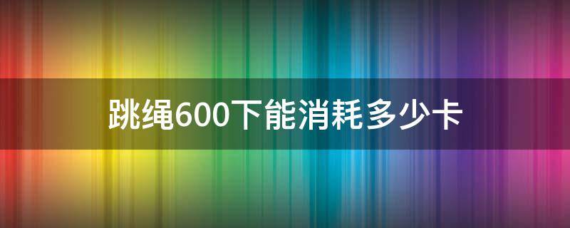 跳绳600下能消耗多少卡 跳600个跳绳大概消耗多少卡