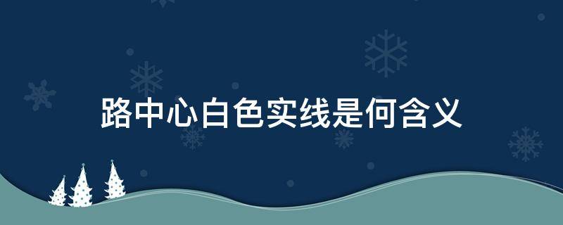 路中心白色实线是何含义（路中心白色实线是何含义?这是什么交通标志）