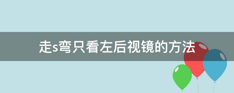 走s弯只看左后视镜的方法 s弯怎么看右后视镜