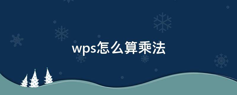 wps怎么算乘法 wps怎么算乘法公式