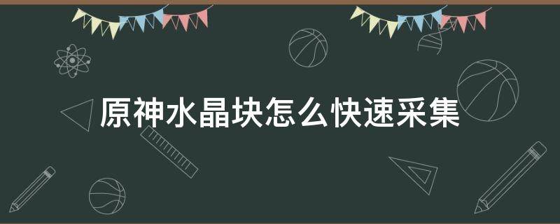 原神水晶块怎么快速采集 原神如何快速采集水晶矿
