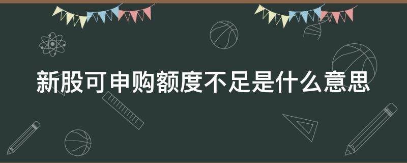 新股可申购额度不足是什么意思 新股可申购额度不足是什么意思呀