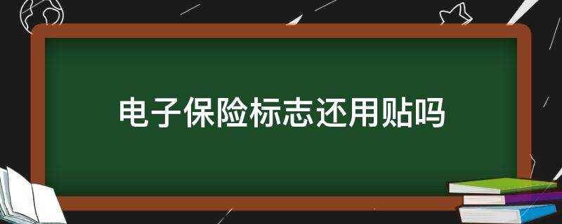 电子保险标志还用贴吗 保险电子标签还用贴吗