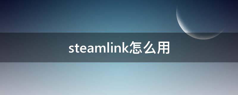 steamlink怎么用（steamlink怎么用键盘）