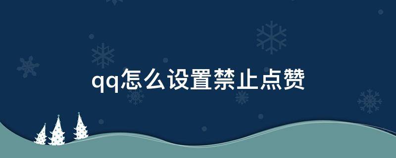 qq怎么设置禁止点赞 qq怎么设置禁止点赞空间