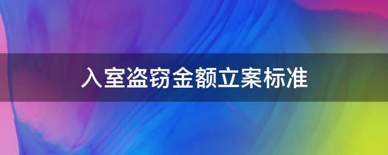 入室盗窃金额立案标准 入室盗窃多少金额立案