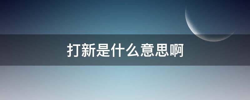 打新是什么意思啊 打新是什么意思?