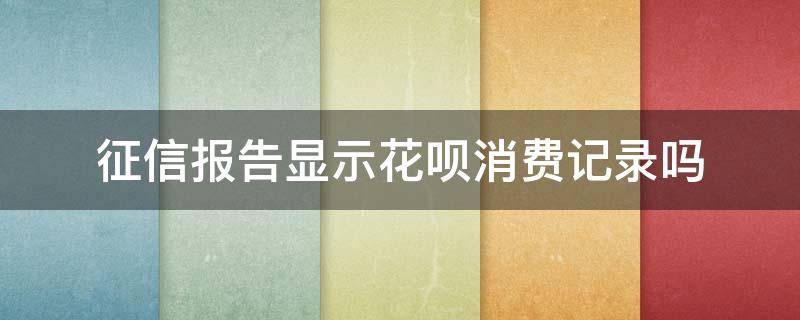 征信报告显示花呗消费记录吗 花呗的消费记录上征信吗