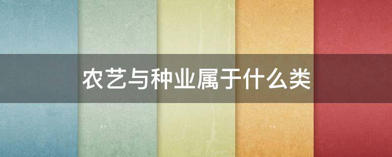 农艺与种业属于什么类（农艺与种业包括）