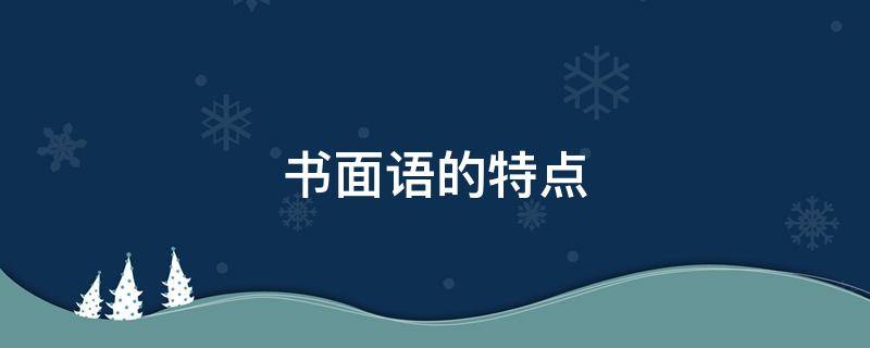书面语的特点 书面语的特点有哪些