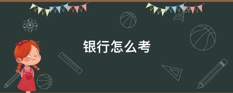 银行怎么考 银行怎么考编制