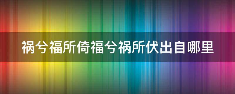 祸兮福所倚福兮祸所伏出自哪里（祸兮福所倚福兮祸所伏这句话是什么意思）