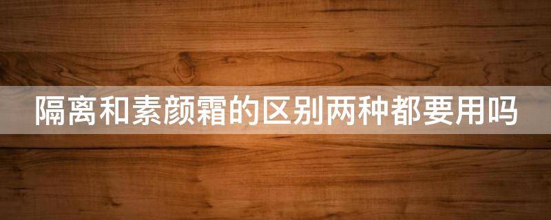 隔离和素颜霜的区别两种都要用吗