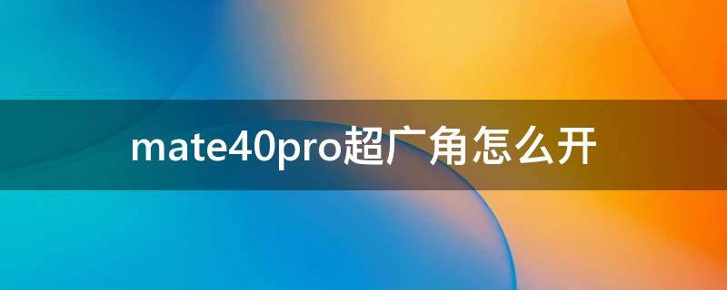 mate40pro超广角怎么开 mate30怎么打开超广角
