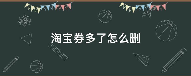 淘宝券多了怎么删 淘宝券多了怎么删除