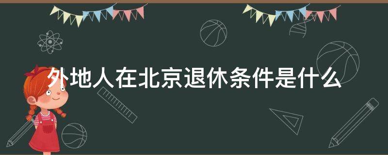 外地人在北京退休条件是什么 外地人员在北京退休的条件