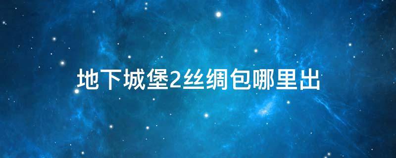 地下城堡2丝绸包哪里出 地下城堡2布包哪里刷