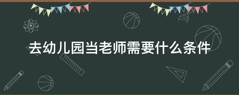 去幼儿园当老师需要什么条件 去幼儿园当幼师需要什么条件