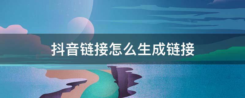 抖音链接怎么生成链接 抖音链接怎么生成链接买东西