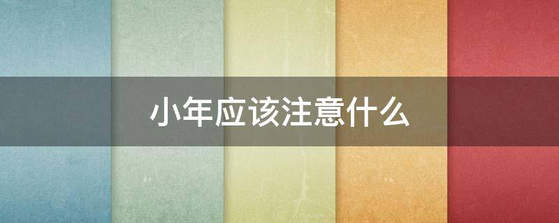 小年应该注意什么（小年要注意）