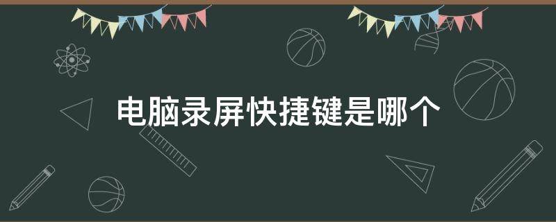 电脑录屏快捷键是哪个（电脑录屏快捷键是哪个win10）