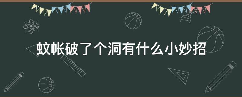 蚊帐破了个洞有什么小妙招（蚊帐破了一个小洞怎么修补）