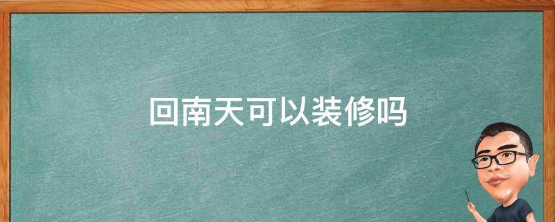回南天可以装修吗（回南天装修注意事项）