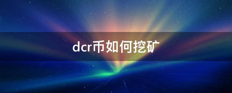 dcr币如何挖矿（dcr币还能挖多久）