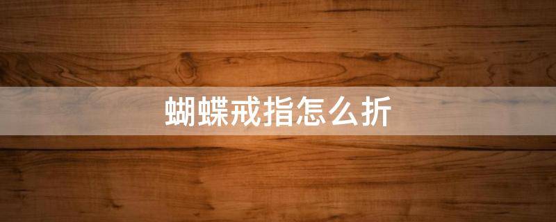 蝴蝶戒指怎么折 荷氏蝴蝶戒指怎么折