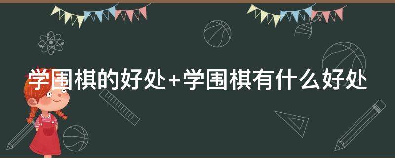 学围棋的好处（下围棋的好处学围棋的好处）