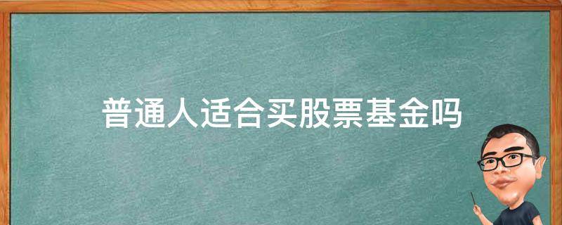 普通人适合买股票基金吗（普通股民可以买基金吗）