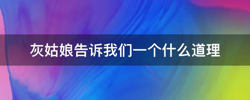 灰姑娘告诉我们一个什么道理（《灰姑娘》告诉我们什么道理）