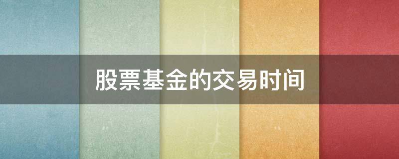 股票基金的交易时间 基金交易日的交易时间