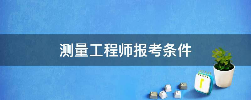 测量工程师报考条件 测绘师报考条件