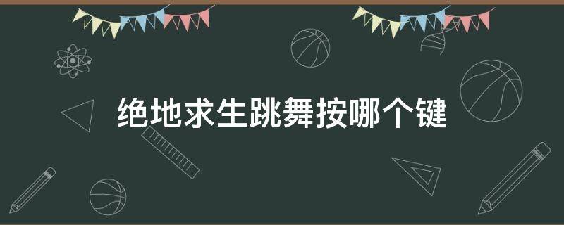 绝地求生跳舞按哪个键 绝地求生怎么跳舞按哪个键
