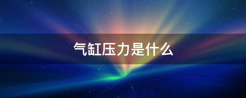 气缸压力是什么（气缸压力是什么意思）