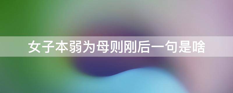 女子本弱为母则刚后一句是啥（女子本弱为母则刚的下一句是什么）