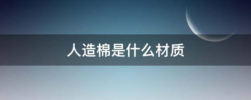 人造棉是什么材质 人造棉是什么材质做的