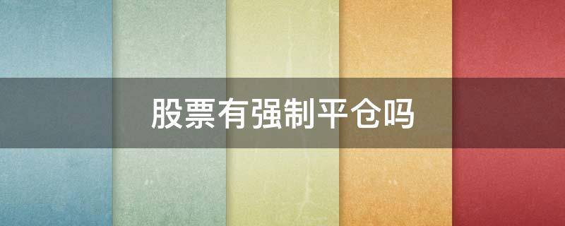 股票有强制平仓吗 股票强制平仓是什么意思?