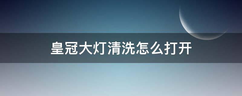 皇冠大灯清洗怎么打开（第十四代皇冠的大灯清洗功能怎么开）