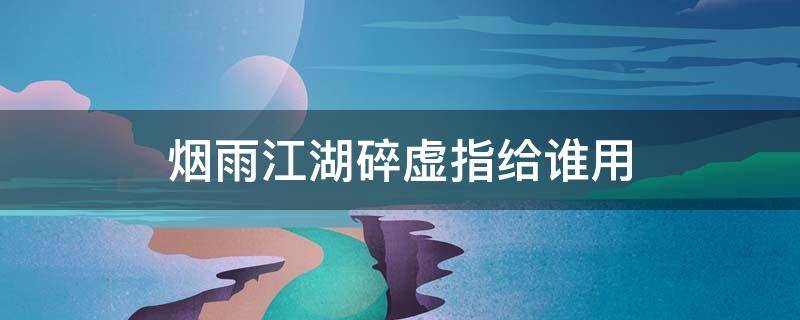 烟雨江湖碎虚指给谁用 烟雨江湖碎虚指法怎么样