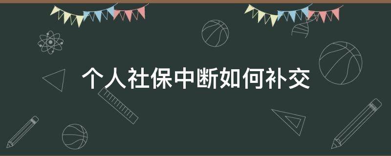 个人社保中断如何补交（个人社保中断怎么补缴）