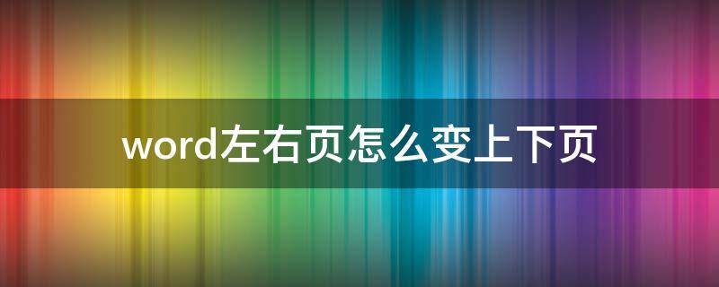 word左右页怎么变上下页 word文档怎么变成左右页